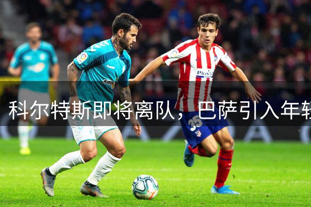科尔特斯即将离队，巴萨引入年轻左脚中卫